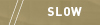 SLOW